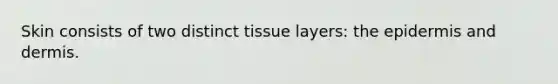 Skin consists of two distinct tissue layers: the epidermis and dermis.