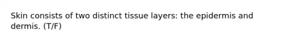 Skin consists of two distinct tissue layers: <a href='https://www.questionai.com/knowledge/kBFgQMpq6s-the-epidermis' class='anchor-knowledge'>the epidermis</a> and dermis. (T/F)