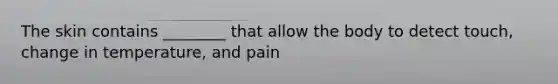 The skin contains ________ that allow the body to detect touch, change in temperature, and pain