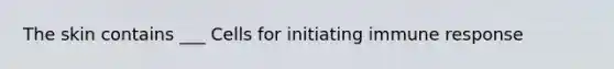 The skin contains ___ Cells for initiating immune response