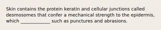 Skin contains the protein keratin and cellular junctions called desmosomes that confer a mechanical strength to the epidermis, which _____________ such as punctures and abrasions.