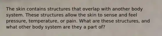 The skin contains structures that overlap with another body system. These structures allow the skin to sense and feel pressure, temperature, or pain. What are these structures, and what other body system are they a part of?