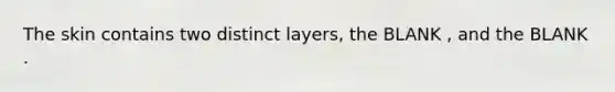 The skin contains two distinct layers, the BLANK , and the BLANK .