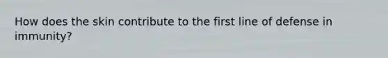 How does the skin contribute to the first line of defense in immunity?
