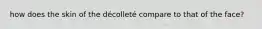 how does the skin of the décolleté compare to that of the face?