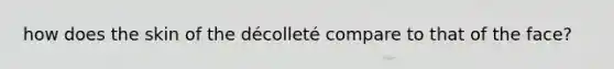 how does the skin of the décolleté compare to that of the face?