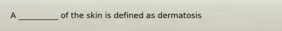 A __________ of the skin is defined as dermatosis