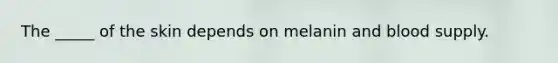 The _____ of the skin depends on melanin and blood supply.