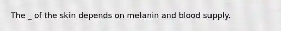 The _ of the skin depends on melanin and blood supply.