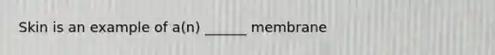 Skin is an example of a(n) ______ membrane