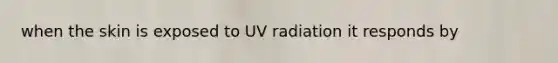 when the skin is exposed to UV radiation it responds by