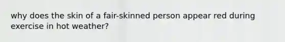 why does the skin of a fair-skinned person appear red during exercise in hot weather?