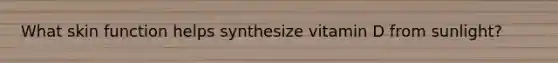 What skin function helps synthesize vitamin D from sunlight?
