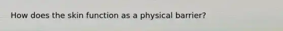 How does the skin function as a physical barrier?