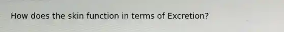 How does the skin function in terms of Excretion?