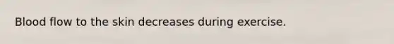 Blood flow to the skin decreases during exercise.