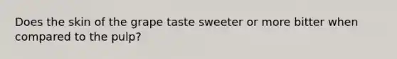 Does the skin of the grape taste sweeter or more bitter when compared to the pulp?