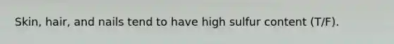 Skin, hair, and nails tend to have high sulfur content (T/F).