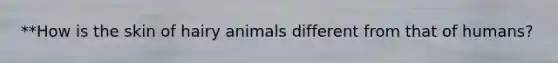 **How is the skin of hairy animals different from that of humans?