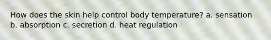 How does the skin help control body temperature? a. sensation b. absorption c. secretion d. heat regulation