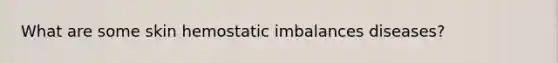 What are some skin hemostatic imbalances diseases?