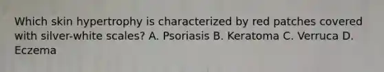 Which skin hypertrophy is characterized by red patches covered with silver-white scales? A. Psoriasis B. Keratoma C. Verruca D. Eczema