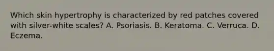 Which skin hypertrophy is characterized by red patches covered with silver-white scales? A. Psoriasis. B. Keratoma. C. Verruca. D. Eczema.