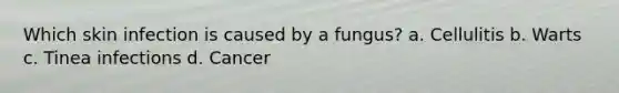 Which skin infection is caused by a fungus? a. Cellulitis b. Warts c. Tinea infections d. Cancer