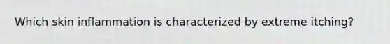 Which skin inflammation is characterized by extreme itching?