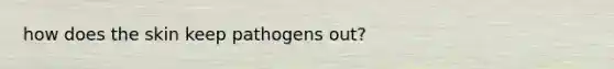 how does the skin keep pathogens out?