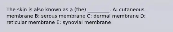 The skin is also known as a (the) _________. A: cutaneous membrane B: serous membrane C: dermal membrane D: reticular membrane E: synovial membrane