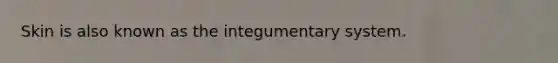 Skin is also known as the integumentary system.