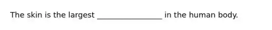 The skin is the largest _________________ in the human body.