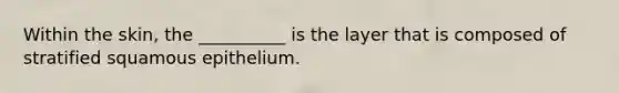 Within the skin, the __________ is the layer that is composed of stratified squamous epithelium.