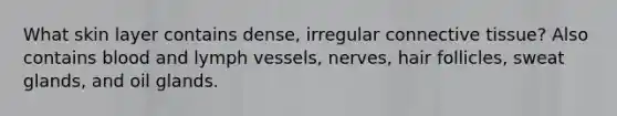 What skin layer contains dense, irregular connective tissue? Also contains blood and lymph vessels, nerves, hair follicles, sweat glands, and oil glands.