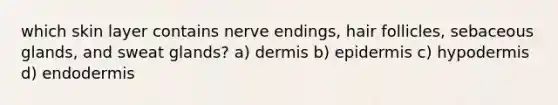 which skin layer contains nerve endings, hair follicles, sebaceous glands, and sweat glands? a) dermis b) epidermis c) hypodermis d) endodermis