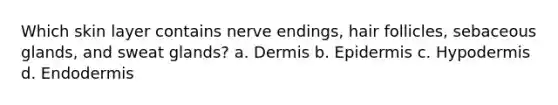 Which skin layer contains nerve endings, hair follicles, sebaceous glands, and sweat glands? a. Dermis b. Epidermis c. Hypodermis d. Endodermis