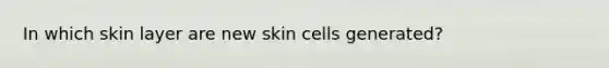 In which skin layer are new skin cells generated?