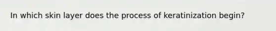 In which skin layer does the process of keratinization begin?