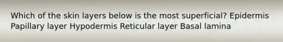 Which of the skin layers below is the most superficial? Epidermis Papillary layer Hypodermis Reticular layer Basal lamina