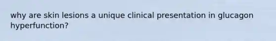 why are skin lesions a unique clinical presentation in glucagon hyperfunction?