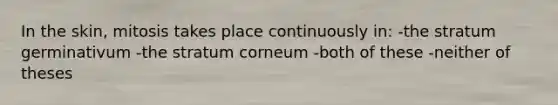 In the skin, mitosis takes place continuously in: -the stratum germinativum -the stratum corneum -both of these -neither of theses