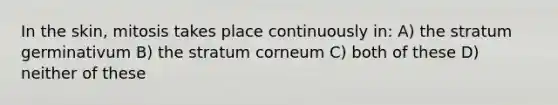 In the skin, mitosis takes place continuously in: A) the stratum germinativum B) the stratum corneum C) both of these D) neither of these