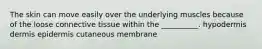 The skin can move easily over the underlying muscles because of the loose connective tissue within the __________. hypodermis dermis epidermis cutaneous membrane