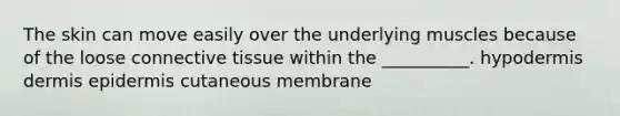 The skin can move easily over the underlying muscles because of the loose connective tissue within the __________. hypodermis dermis epidermis cutaneous membrane