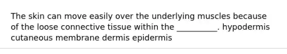 The skin can move easily over the underlying muscles because of the loose <a href='https://www.questionai.com/knowledge/kYDr0DHyc8-connective-tissue' class='anchor-knowledge'>connective tissue</a> within the __________. hypodermis cutaneous membrane dermis epidermis