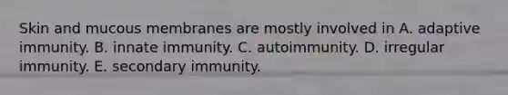 Skin and mucous membranes are mostly involved in A. adaptive immunity. B. innate immunity. C. autoimmunity. D. irregular immunity. E. secondary immunity.