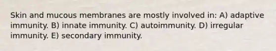 Skin and mucous membranes are mostly involved in: A) adaptive immunity. B) innate immunity. C) autoimmunity. D) irregular immunity. E) secondary immunity.