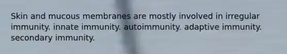 Skin and mucous membranes are mostly involved in irregular immunity. innate immunity. autoimmunity. adaptive immunity. secondary immunity.