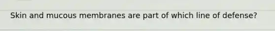 Skin and mucous membranes are part of which line of defense?
